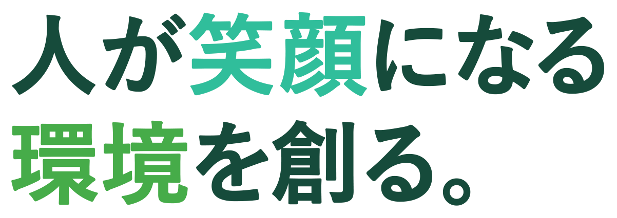 Creating environments that make people smile. 人が笑顔になる 環境を創る。